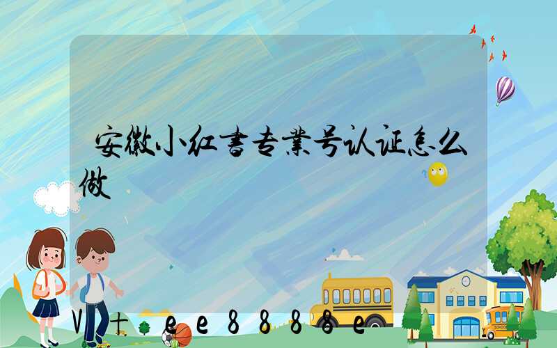 安徽小红书专业号认证怎么做
