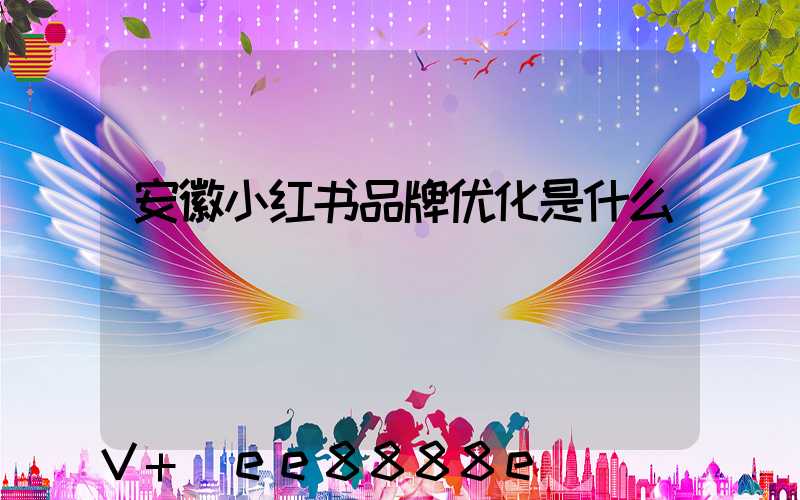 安徽小红书品牌优化是什么