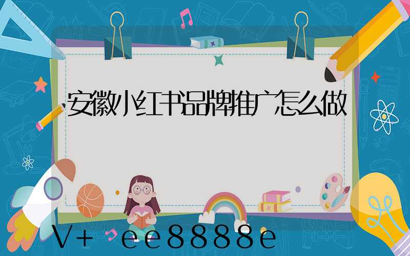 安徽小红书品牌推广怎么做