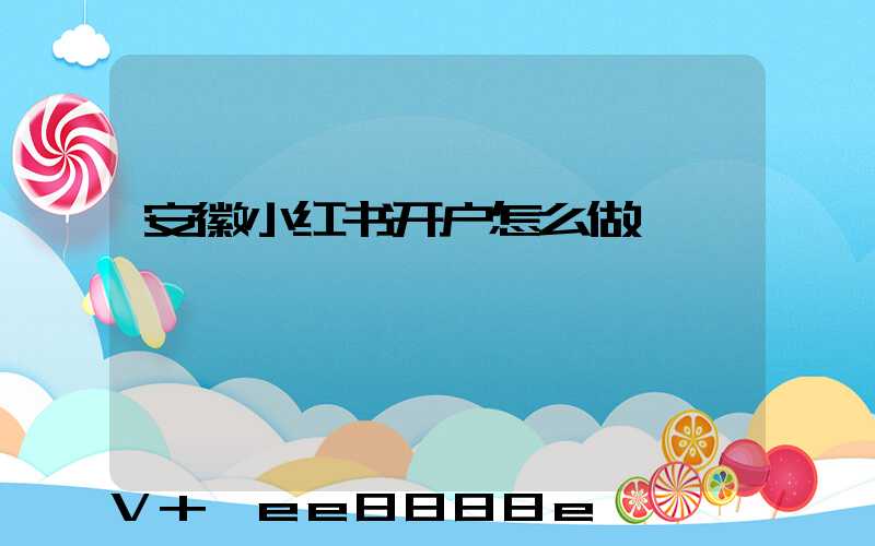 安徽小红书开户怎么做