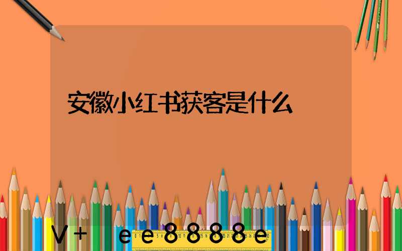 安徽小红书获客是什么