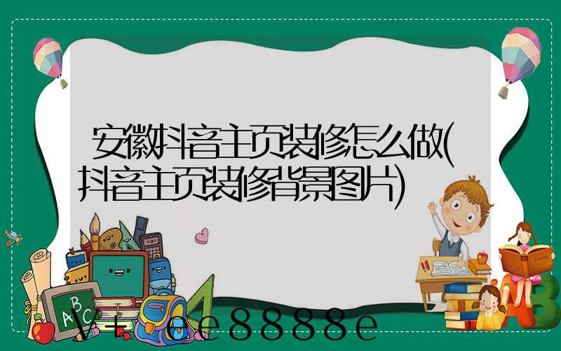 安徽抖音主页装修怎么做(抖音主页装修背景图片)