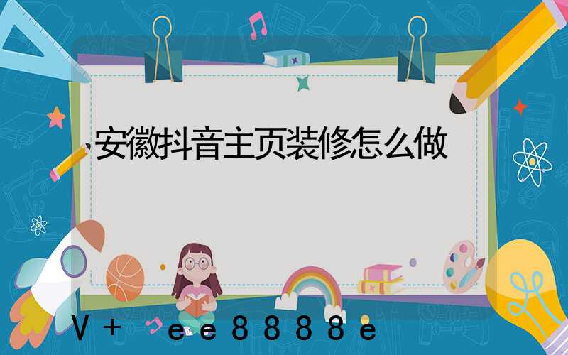 安徽抖音主页装修怎么做