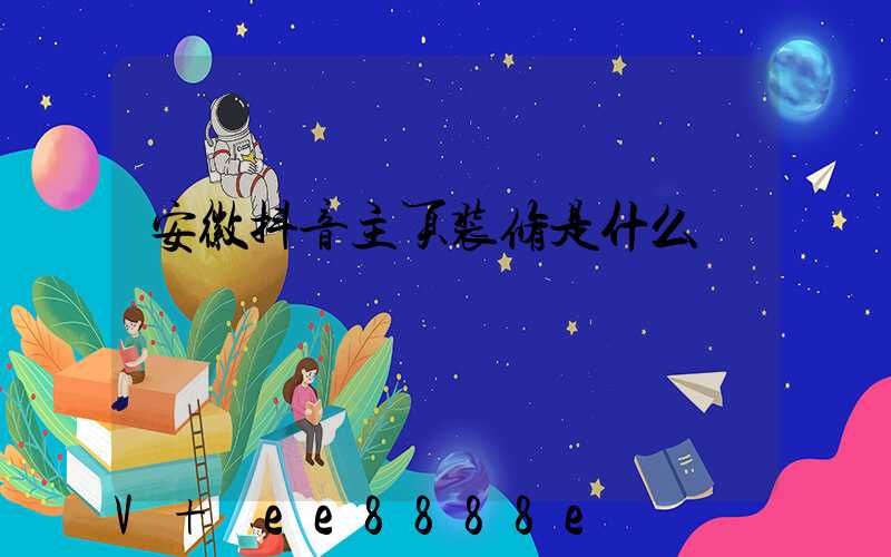 安徽抖音主页装修是什么