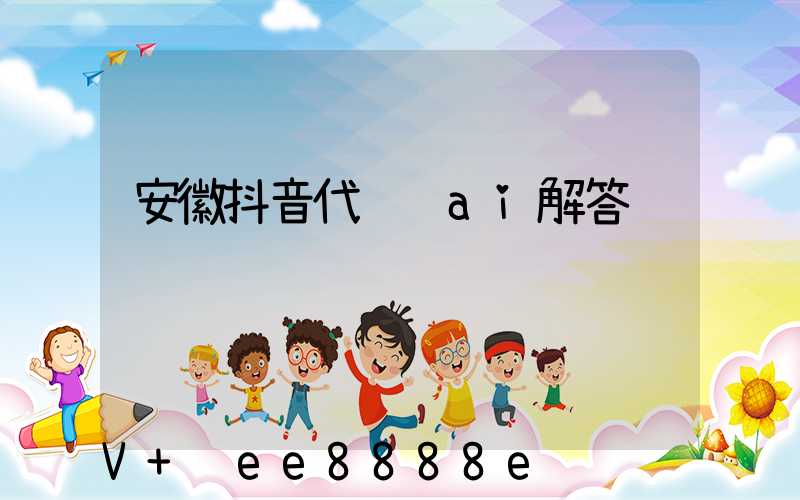 安徽抖音代运营ai解答