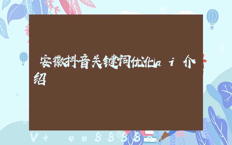 安徽抖音关键词优化ai介绍