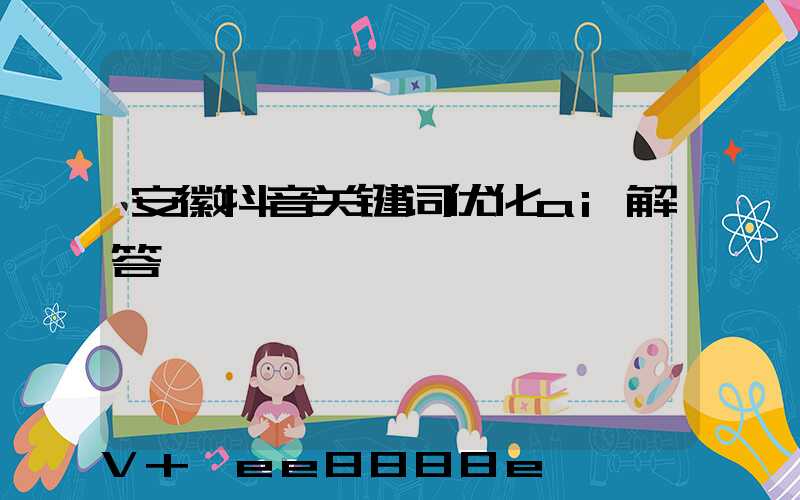 安徽抖音关键词优化ai解答