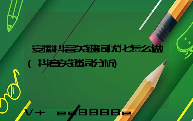 安徽抖音关键词优化怎么做(抖音关键词分析)