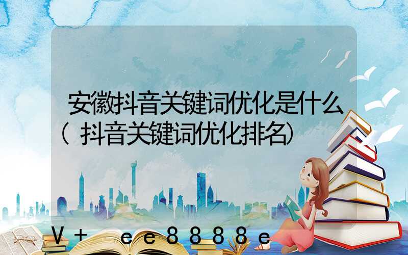 安徽抖音关键词优化是什么(抖音关键词优化排名)