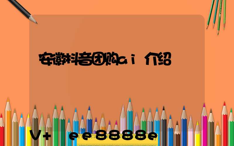 安徽抖音团购ai介绍