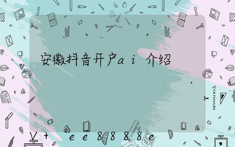 安徽抖音开户ai介绍