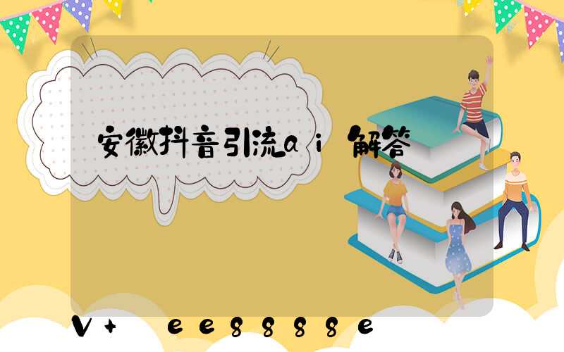 安徽抖音引流ai解答