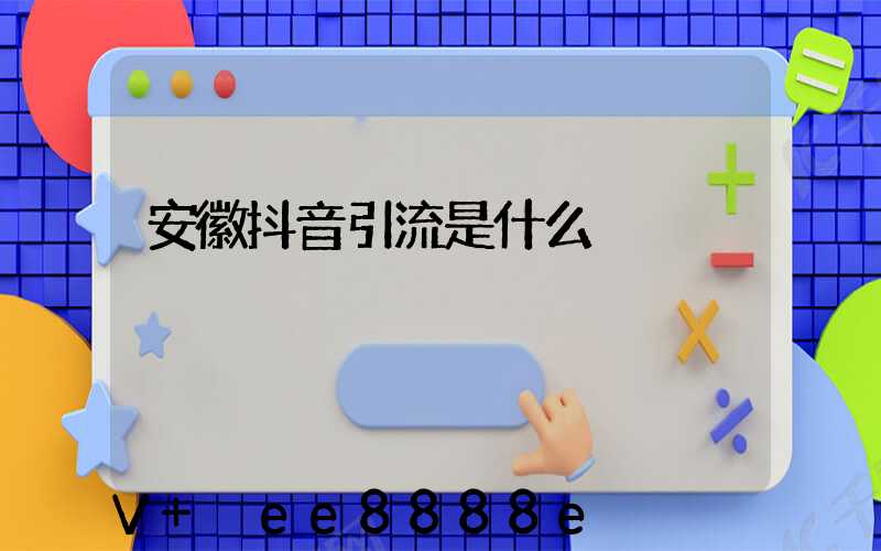 安徽抖音引流是什么