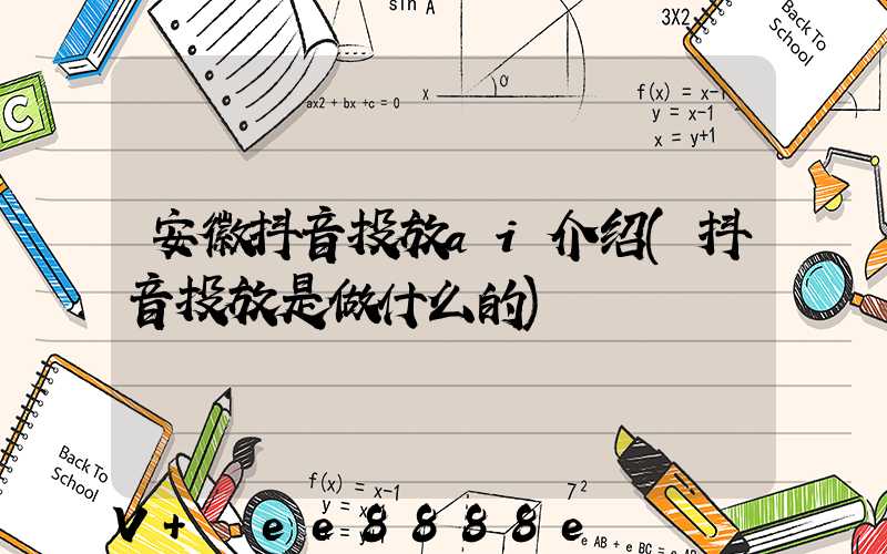 安徽抖音投放ai介绍(抖音投放是做什么的)