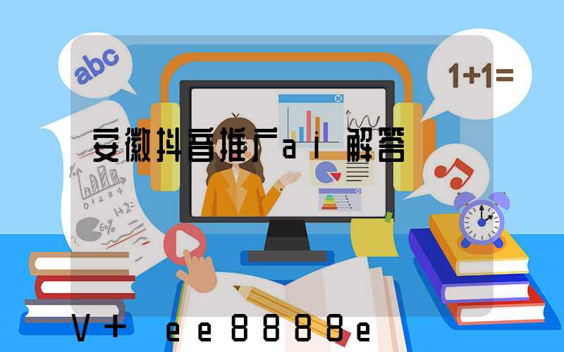 安徽抖音推广ai解答