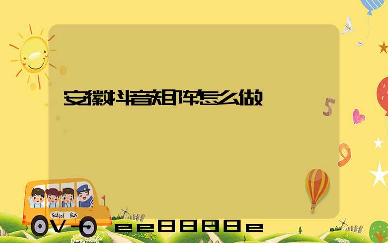 安徽抖音矩阵怎么做