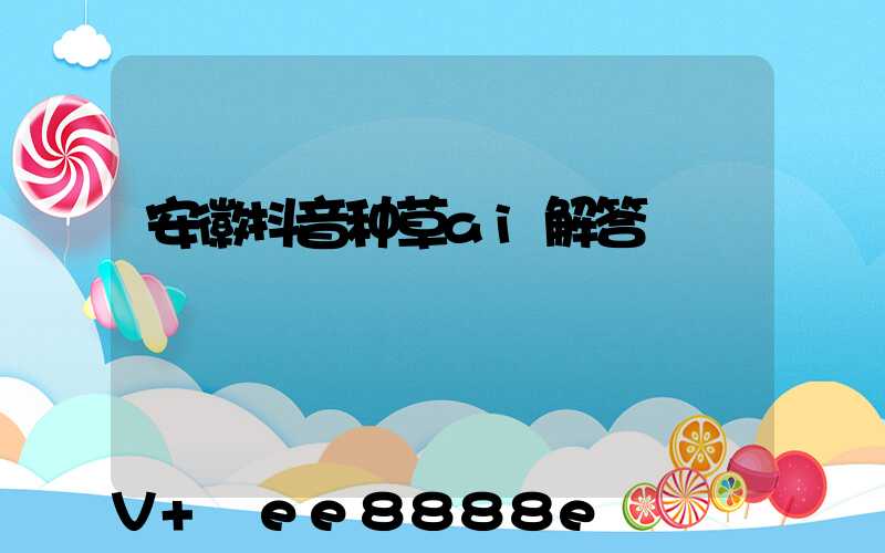 安徽抖音种草ai解答