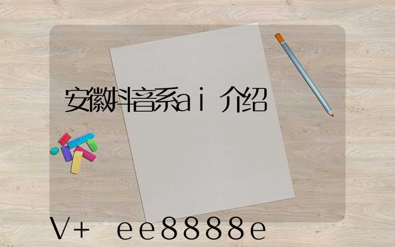 安徽抖音系ai介绍