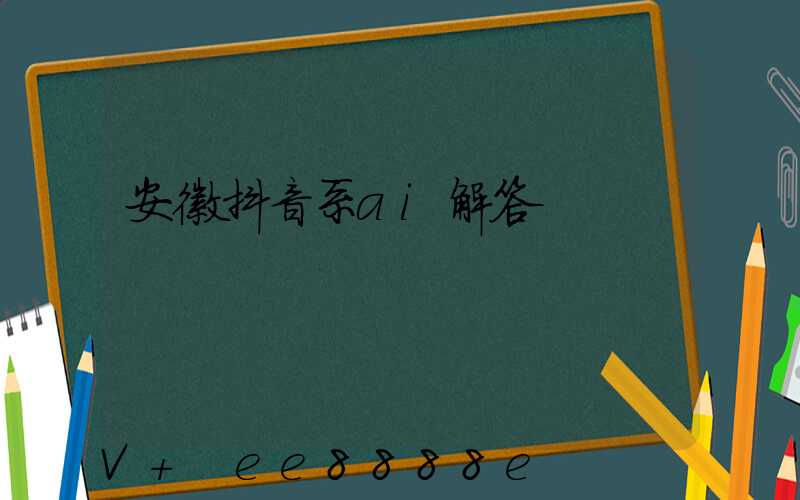 安徽抖音系ai解答