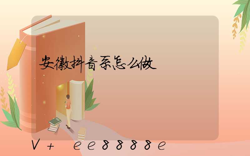 安徽抖音系怎么做
