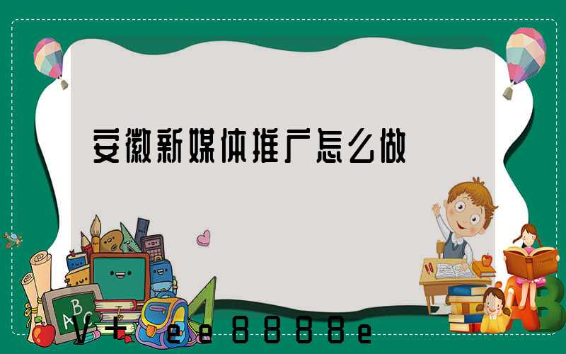 安徽新媒体推广怎么做