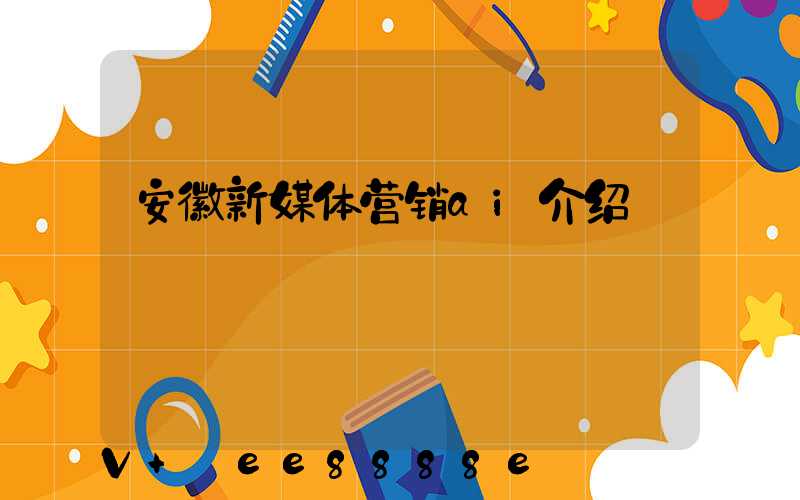 安徽新媒体营销ai介绍