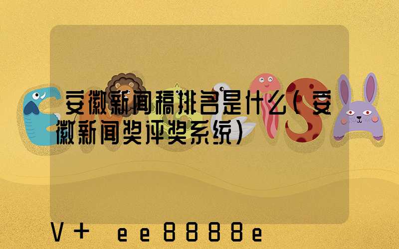 安徽新闻稿排名是什么(安徽新闻奖评奖系统)