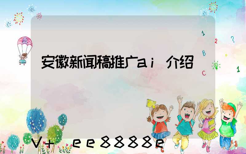 安徽新闻稿推广ai介绍