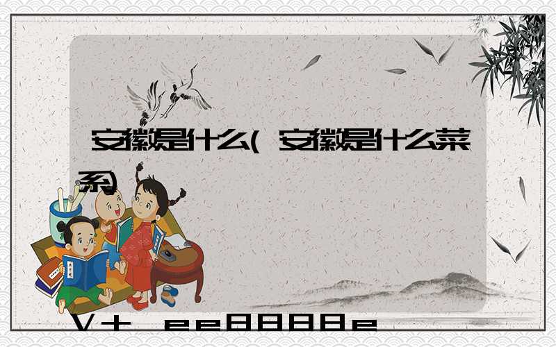 安徽是什么(安徽是什么菜系)