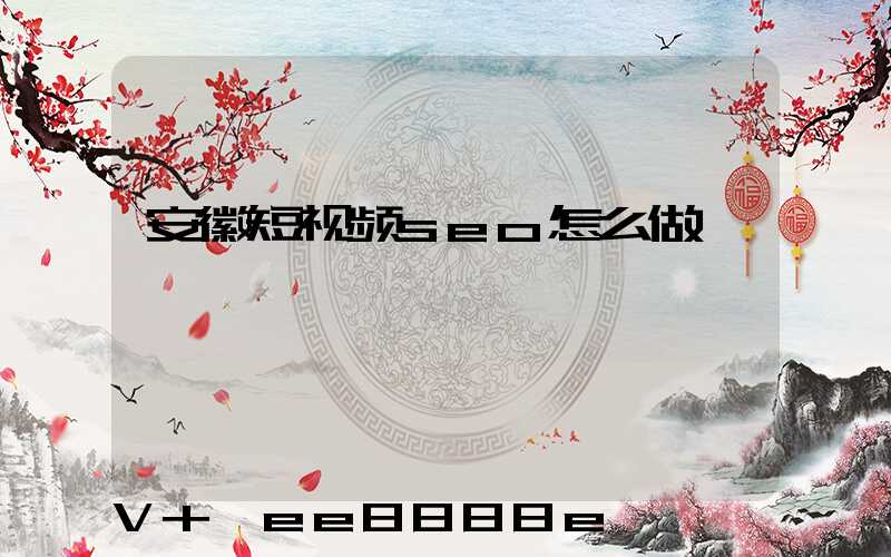 安徽短视频seo怎么做
