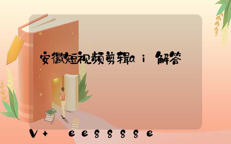 安徽短视频剪辑ai解答