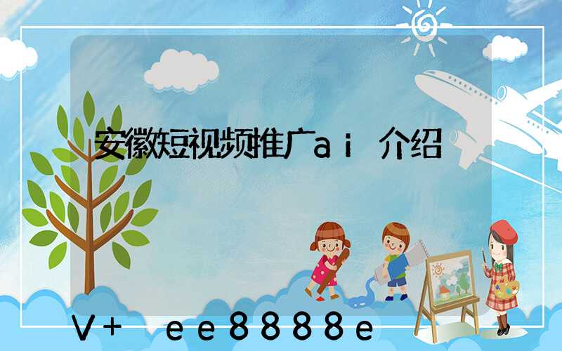 安徽短视频推广ai介绍