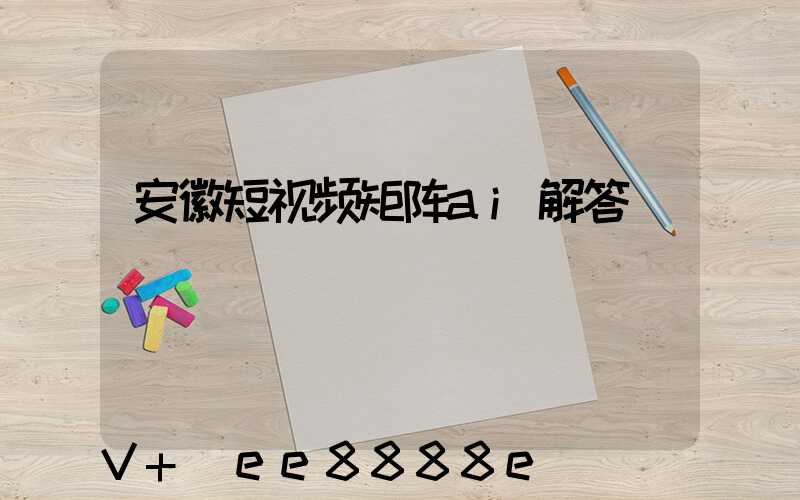 安徽短视频矩阵ai解答