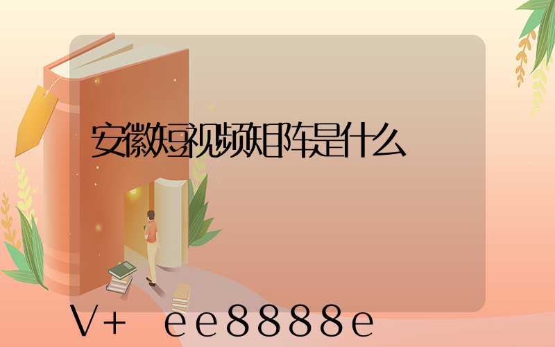 安徽短视频矩阵是什么