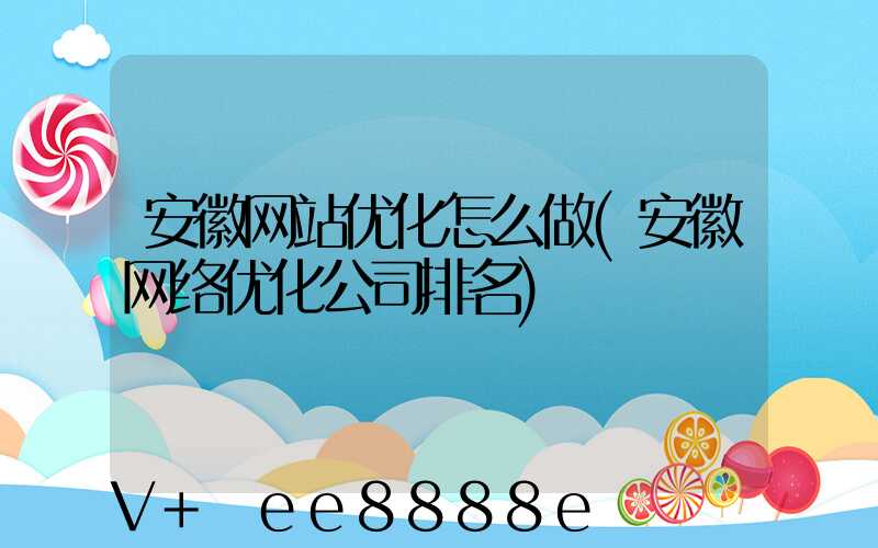 安徽网站优化怎么做(安徽网络优化公司排名)