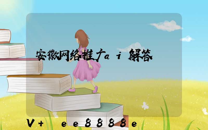 安徽网络推广ai解答