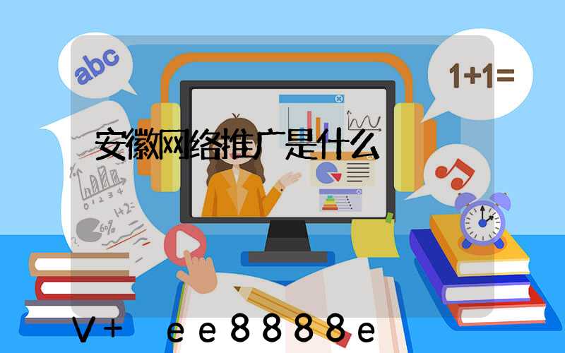 安徽网络推广是什么