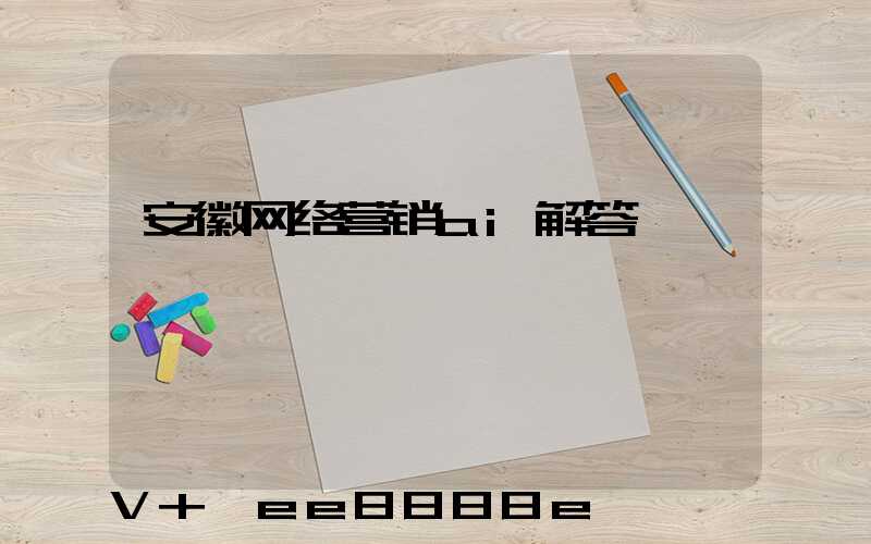 安徽网络营销ai解答