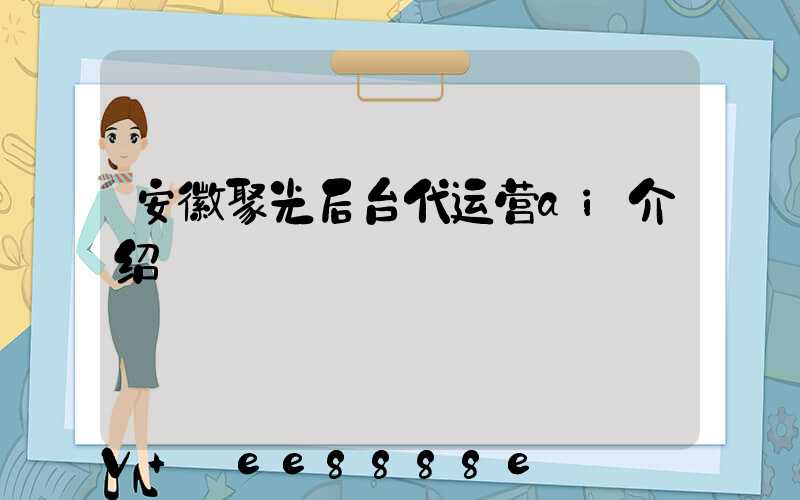 安徽聚光后台代运营ai介绍