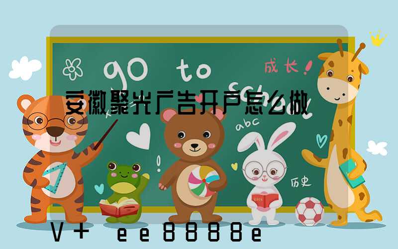 安徽聚光广告开户怎么做