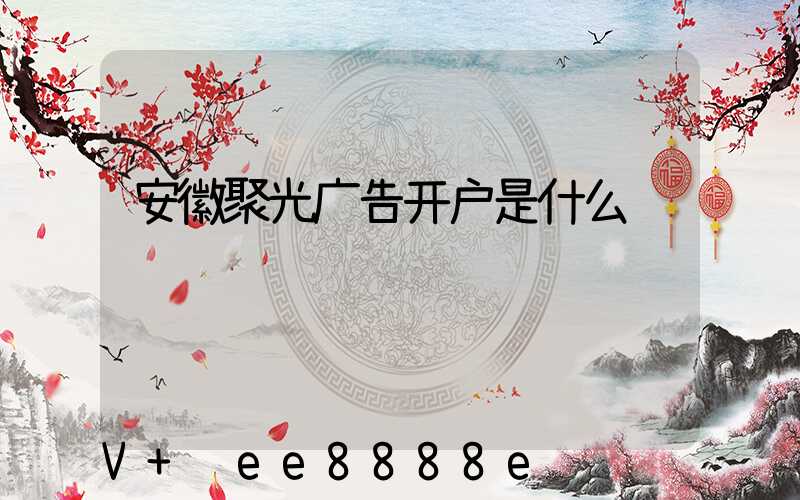 安徽聚光广告开户是什么