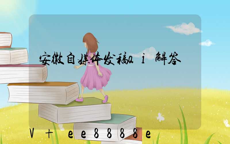 安徽自媒体发稿ai解答