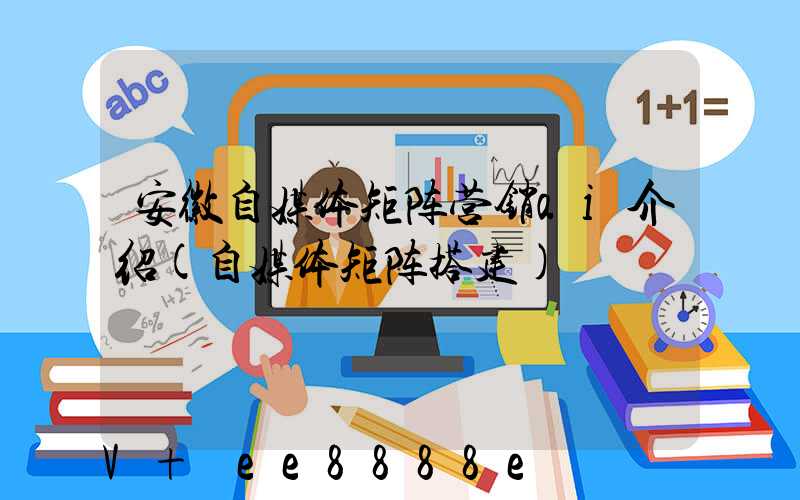 安徽自媒体矩阵营销ai介绍(自媒体矩阵搭建)