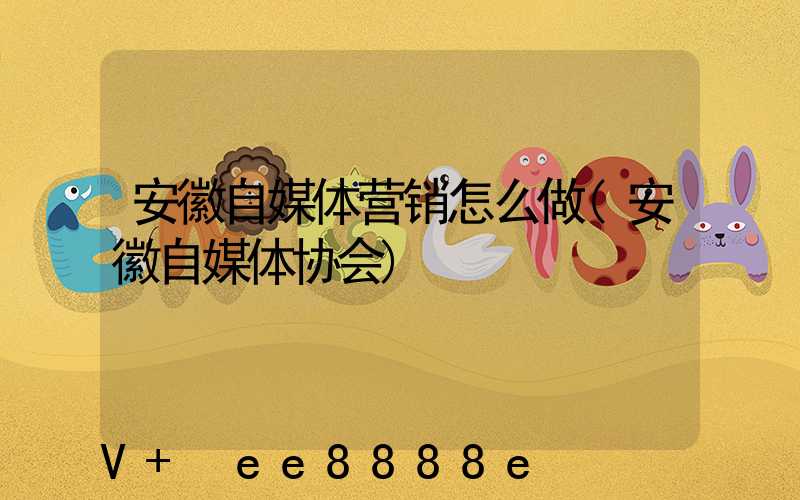 安徽自媒体营销怎么做(安徽自媒体协会)