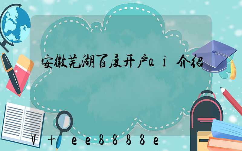 安徽芜湖百度开户ai介绍