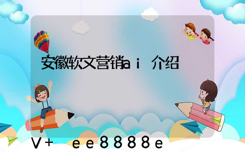 安徽软文营销ai介绍