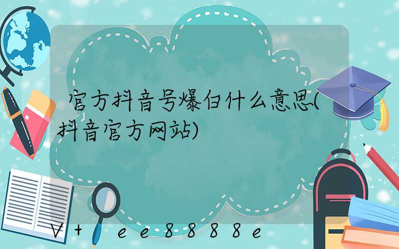 官方抖音号爆白什么意思(抖音官方网站)