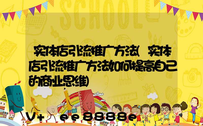 实体店引流推广方法(实体店引流推广方法如何提高自己的商业思维)
