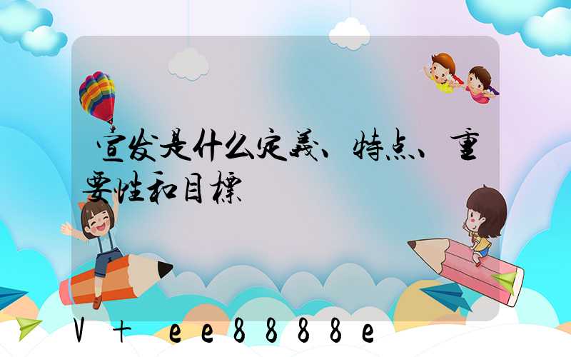 宣发是什么定义、特点、重要性和目标
