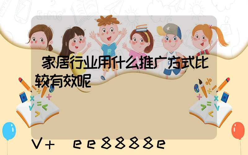 家居行业用什么推广方式比较有效呢